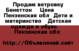 Продам ветровку Бенеттон. › Цена ­ 600 - Пензенская обл. Дети и материнство » Детская одежда и обувь   . Пензенская обл.